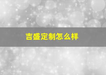 吉盛定制怎么样