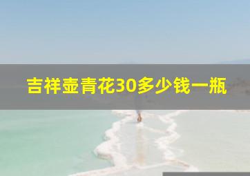 吉祥壶青花30多少钱一瓶