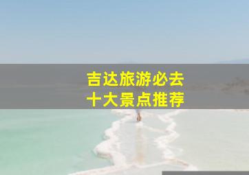 吉达旅游必去十大景点推荐