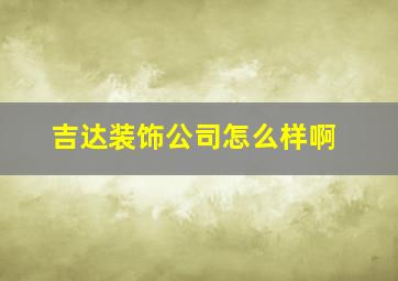 吉达装饰公司怎么样啊