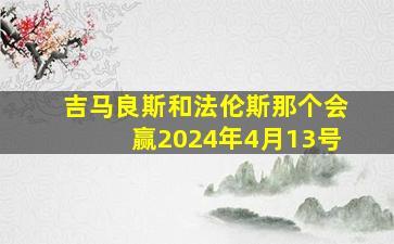 吉马良斯和法伦斯那个会赢2024年4月13号