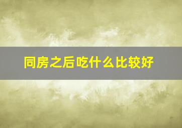 同房之后吃什么比较好