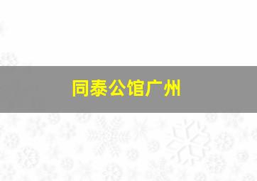 同泰公馆广州