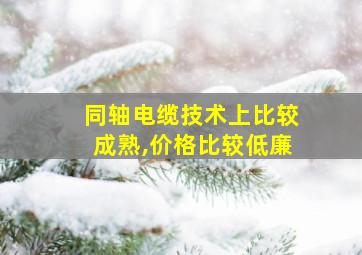 同轴电缆技术上比较成熟,价格比较低廉