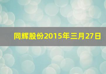 同辉股份2015年三月27日