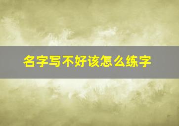 名字写不好该怎么练字