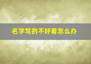 名字写的不好看怎么办