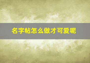 名字帖怎么做才可爱呢