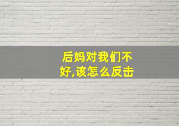 后妈对我们不好,该怎么反击