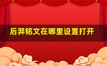 后羿铭文在哪里设置打开