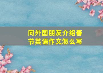 向外国朋友介绍春节英语作文怎么写