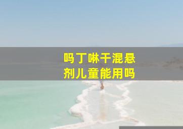 吗丁啉干混悬剂儿童能用吗