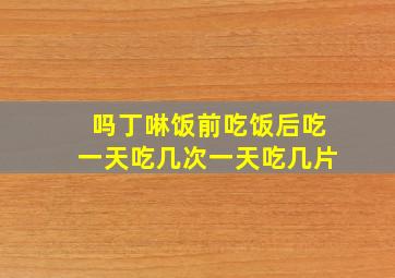 吗丁啉饭前吃饭后吃一天吃几次一天吃几片