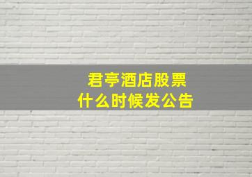 君亭酒店股票什么时候发公告