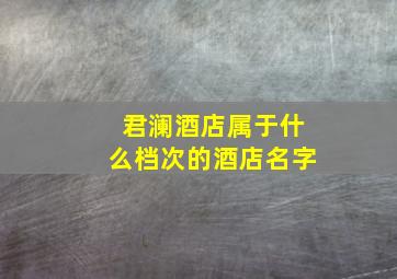 君澜酒店属于什么档次的酒店名字