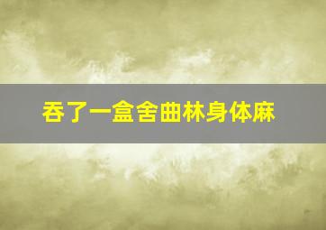 吞了一盒舍曲林身体麻