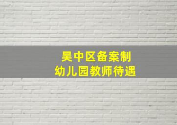 吴中区备案制幼儿园教师待遇