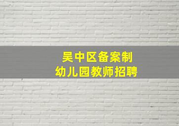 吴中区备案制幼儿园教师招聘