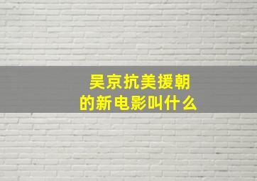 吴京抗美援朝的新电影叫什么