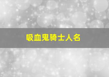 吸血鬼骑士人名