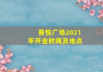 吾悦广场2021年开业时间及地点