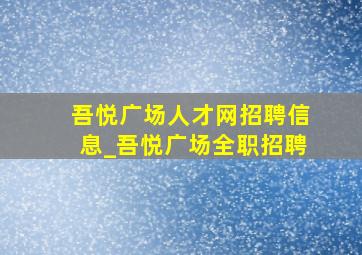 吾悦广场人才网招聘信息_吾悦广场全职招聘