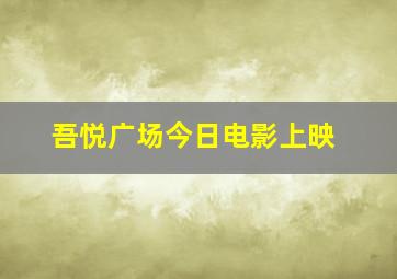 吾悦广场今日电影上映