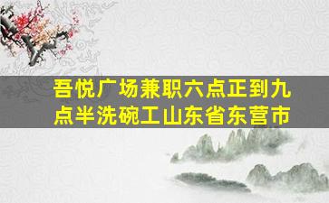 吾悦广场兼职六点正到九点半洗碗工山东省东营市