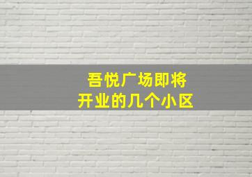 吾悦广场即将开业的几个小区