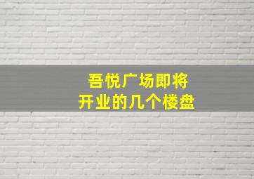 吾悦广场即将开业的几个楼盘