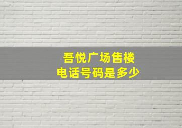 吾悦广场售楼电话号码是多少