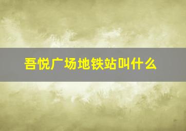 吾悦广场地铁站叫什么