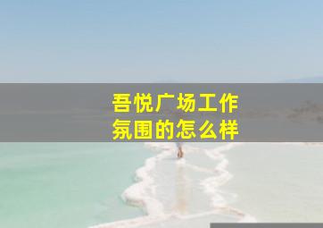 吾悦广场工作氛围的怎么样