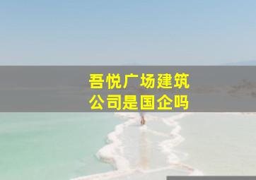 吾悦广场建筑公司是国企吗