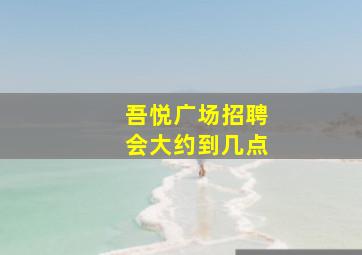 吾悦广场招聘会大约到几点