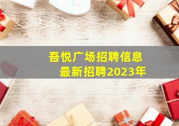 吾悦广场招聘信息最新招聘2023年