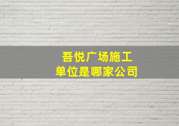 吾悦广场施工单位是哪家公司