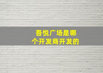 吾悦广场是哪个开发商开发的