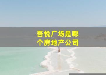 吾悦广场是哪个房地产公司