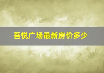 吾悦广场最新房价多少