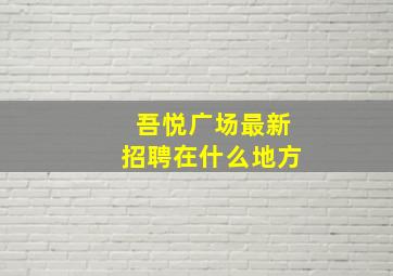 吾悦广场最新招聘在什么地方