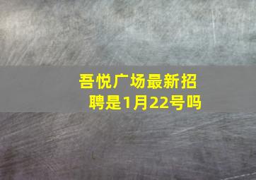 吾悦广场最新招聘是1月22号吗