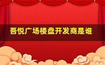 吾悦广场楼盘开发商是谁