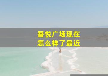 吾悦广场现在怎么样了最近