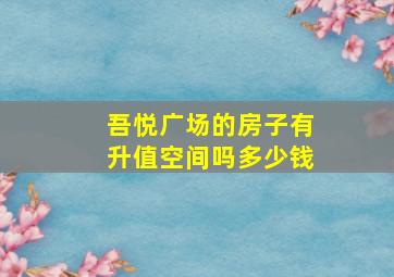 吾悦广场的房子有升值空间吗多少钱