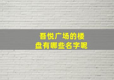 吾悦广场的楼盘有哪些名字呢