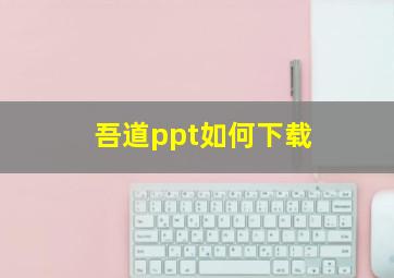 吾道ppt如何下载