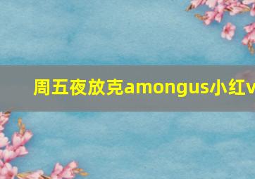 周五夜放克amongus小红v3