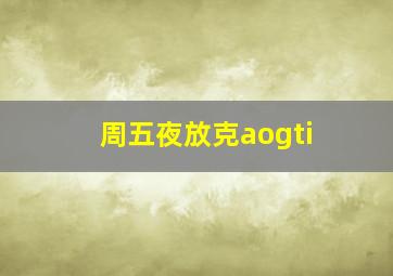 周五夜放克aogti