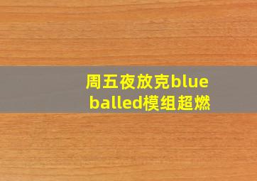 周五夜放克blueballed模组超燃